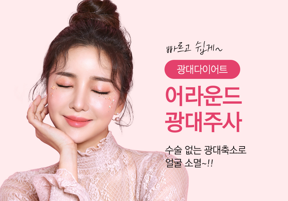 빠르고 쉽게~ 광대다이어트 어라운드 광대주사. 수술 없는 광대축소로 얼굴 소멸~!!