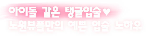 아이돌 같은 탱글입술♥ 노원뷰플만의 예쁜 입술 노하우