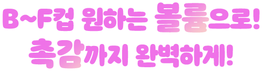 B~F컵 원하는 볼륨으로! 촉감까지 완벽하게!