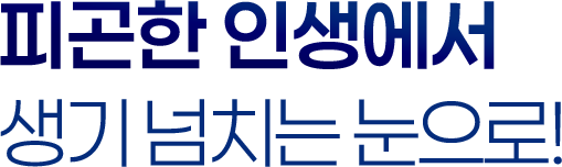 피곤한 인생에서 생기넘치는 눈으로