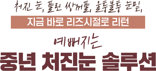 처진 눈, 풀린 쌍꺼풀, 울퉁불퉁 눈 지금 바로 리즈시절로 리턴 예뻐지는 중년 처진눈 솔루션