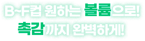 B~F컵 원하는 볼륨으로! 촉감까지 완벽하게!
