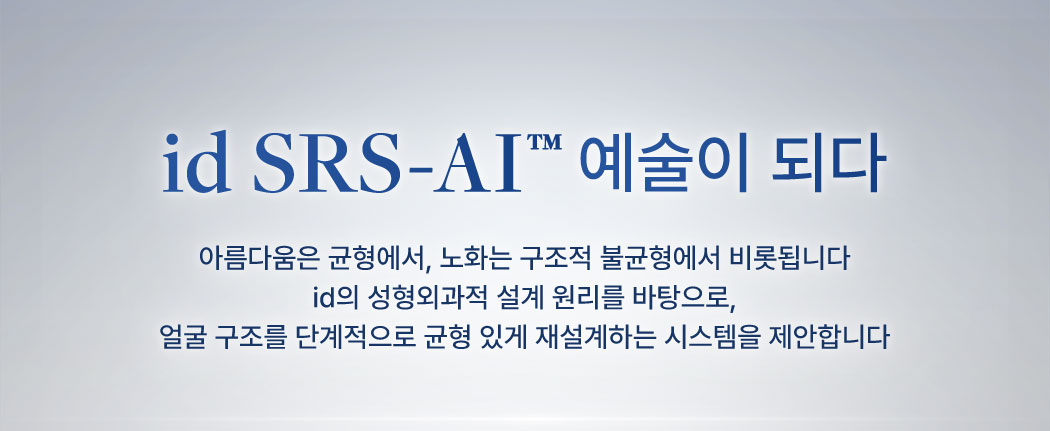 id SRS-AI™ 예술이 되다 20년 아름다움은 균형에서, 노화는 구조적 불균형에서 비롯됩니다
                id의 성형외과적 설계 원리를 바탕으로,
                얼굴 구조를 단계적으로 균형 있게 재설계하는 시스템을 제안합니다