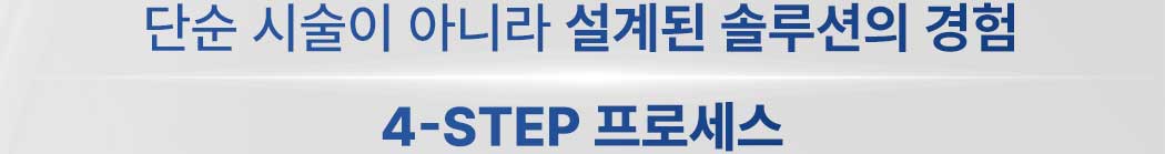 단순 시술이 아니라 설게된 솔루션의경험
                4-step 프로세스