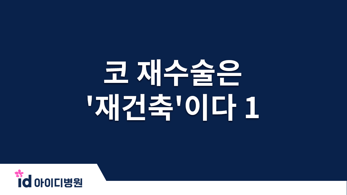 코수술 특히 재수술은 재건축이다
