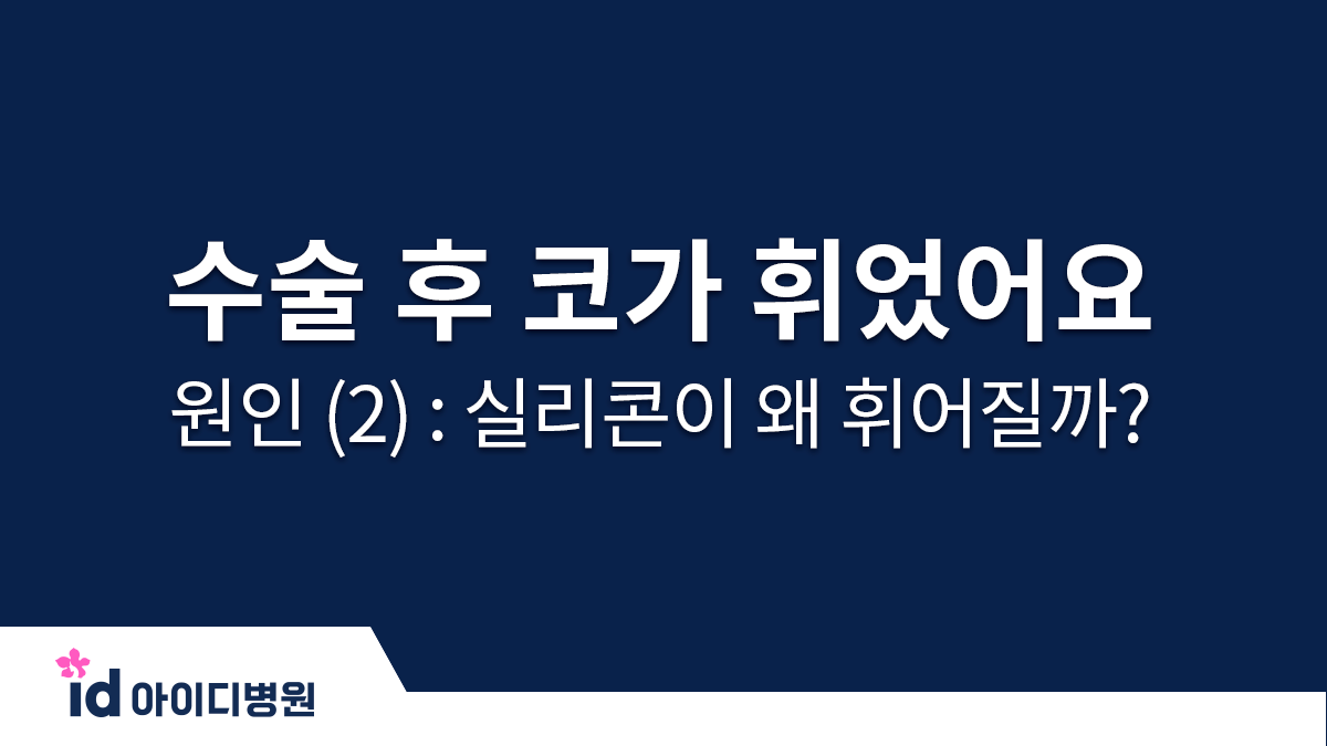 수술 후 코가 휘었어요 ㅠㅠ 원인 (2) : 실리콘이 왜 휘어질까?