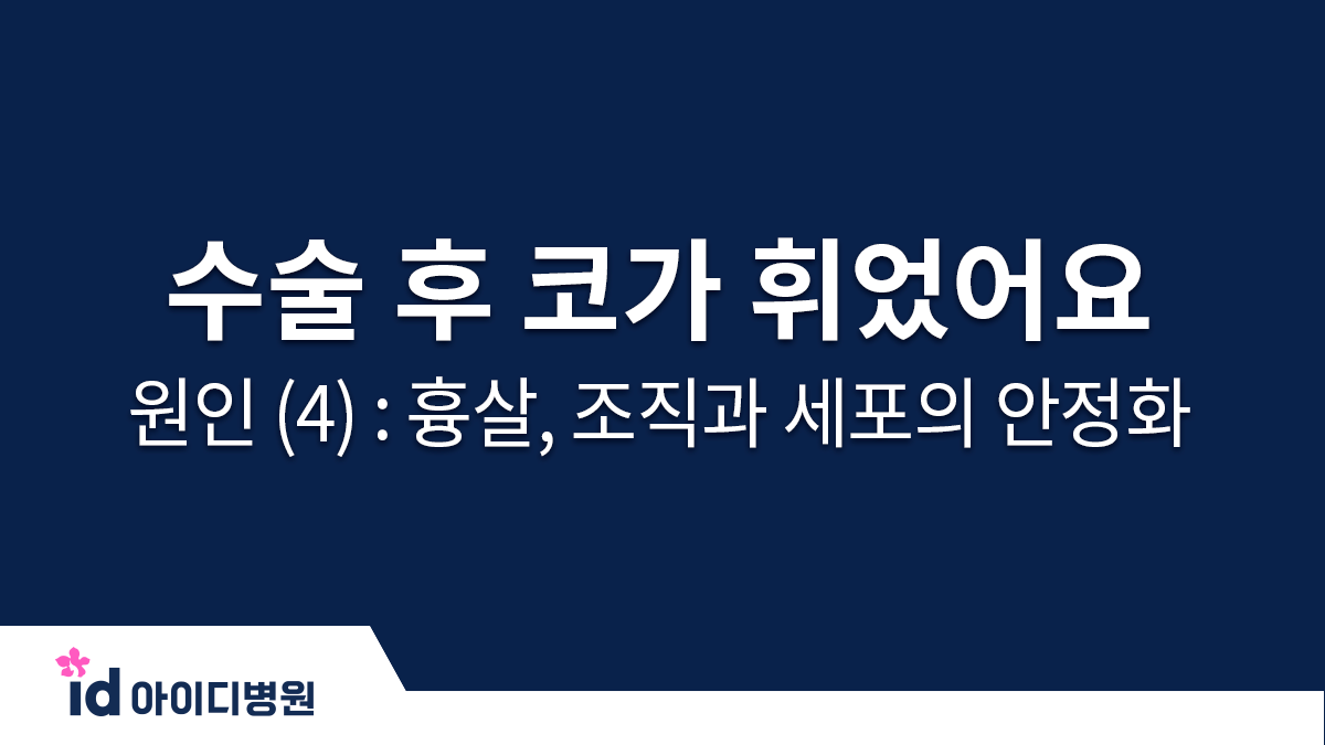 수술 후 코가 휘었어요 ㅠㅠ 원인 (4) : 흉살, 조직과 세포의 안정화