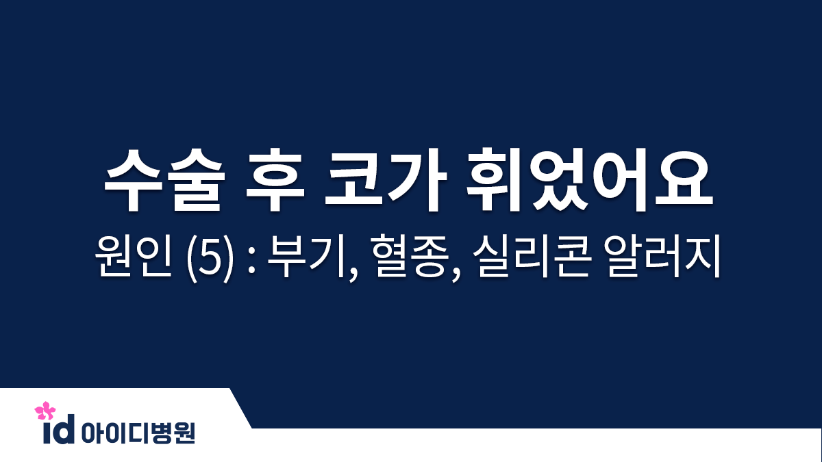 수술 후 코가 휘었어요 ㅠㅠ 원인 (5) : 부기, 혈종, 체액종, 실리콘 알러지