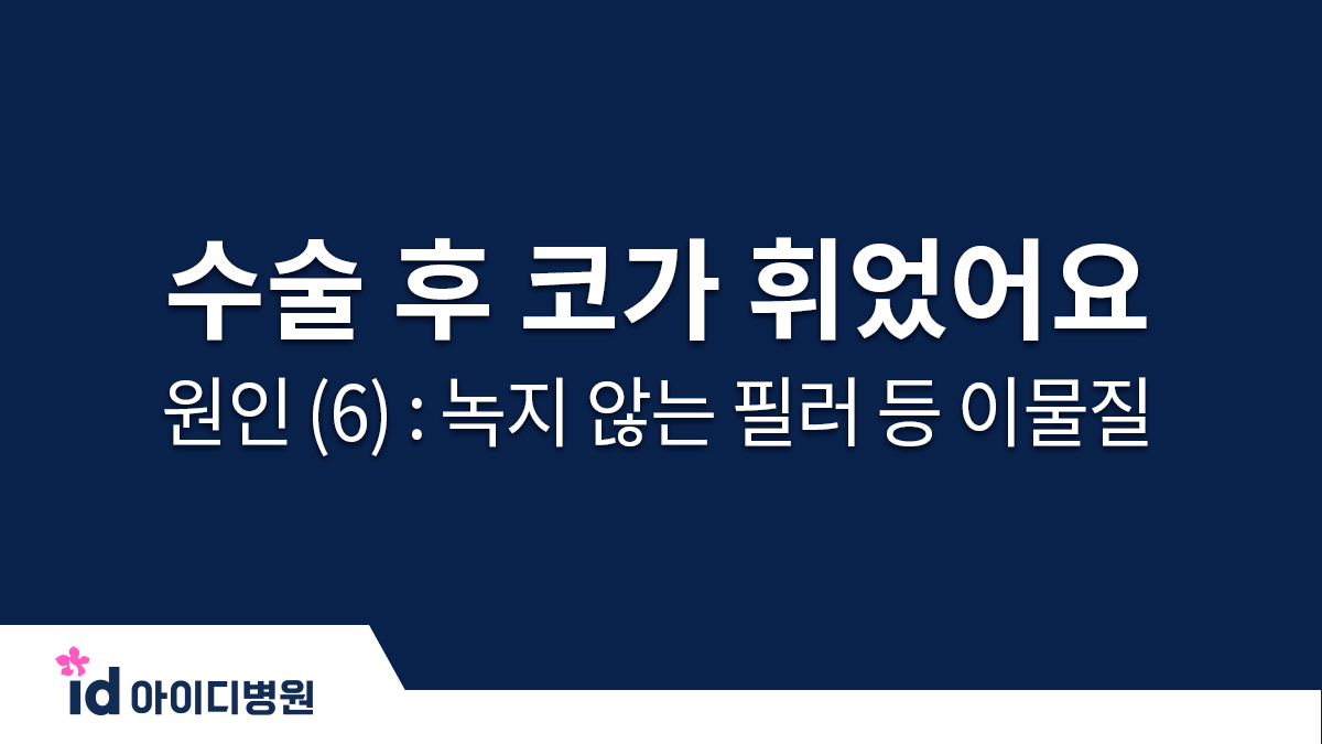 수술 후 코가 휘었어요 ㅠㅠ 원인 (6) : 녹지 않는 필러 등 이물질