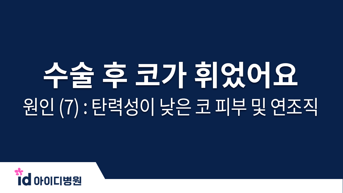 수술 후 코가 휘었어요 ㅠㅠ 원인 (7) : 탄력성이 낮은 코 피부 및 연조직