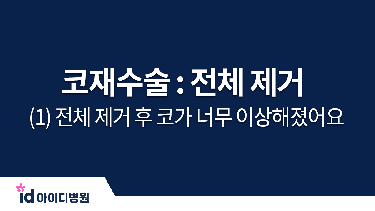코재수술 : 전체 제거 (1) 전체 제거 후 코가 너무 이상해졌어요. 코도 막히고...