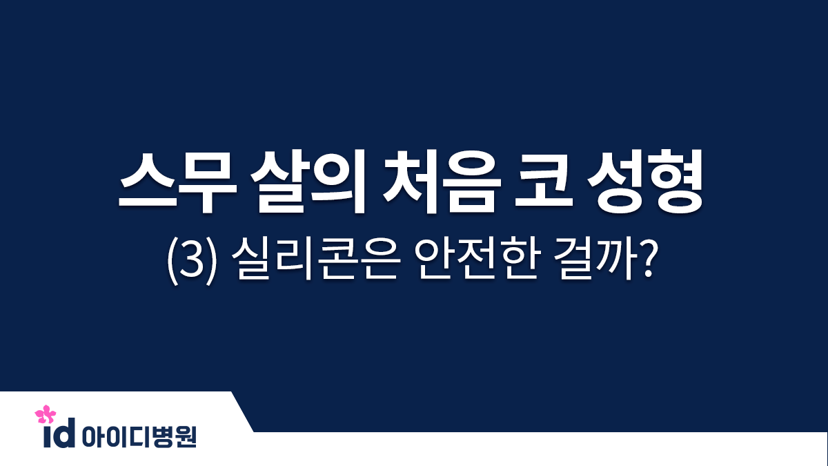 스무 살의 처음 코 성형 체크 포인트 (3) 실리콘은 안전한 걸까?