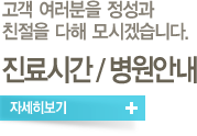 고객 여러분을 정성과 친절을 다해 모시겠습니다. 진료시간/병원안내 자세히보기