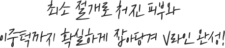 최소 절개로 처진 피부와 이중턱까지 확실하게 잡아당겨 V라인 완성!