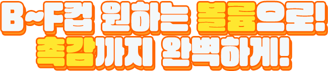 B~F컵 원하는 볼륨으로! 촉감까지 완벽하게!