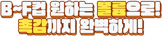 B~F컵 원하는 볼륨으로! 촉감까지 완벽하게!