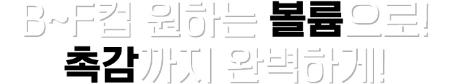 B~F컵 원하는 볼륨으로! 촉감까지 완벽하게!