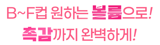 B~F컵 원하는 볼륨으로! 촉감까지 완벽하게!